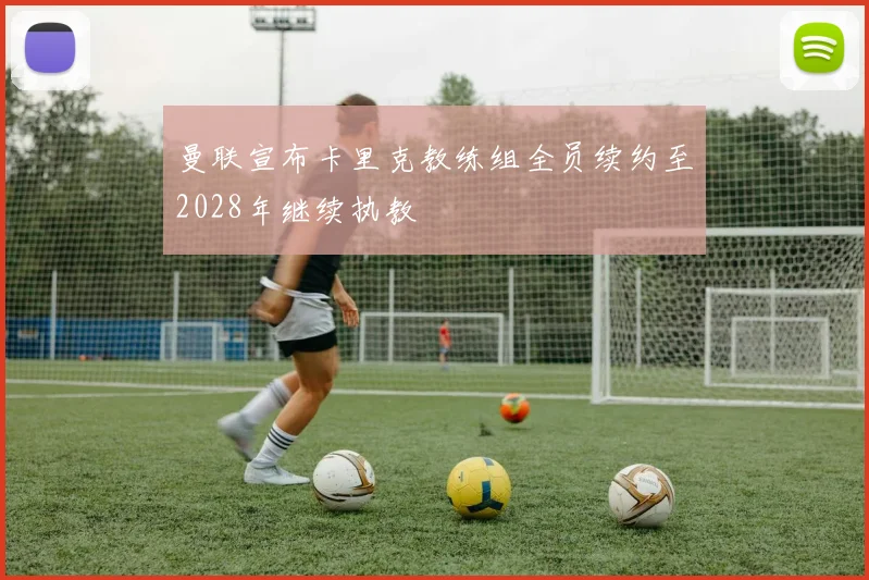 曼联宣布卡里克教练组全员续约至2028年继续执教