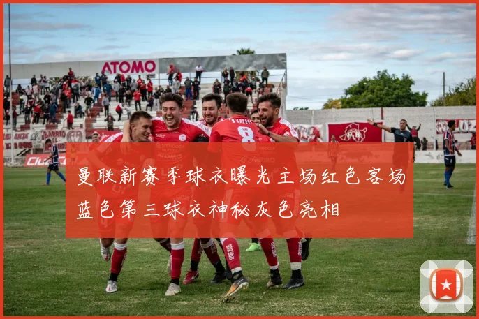 曼联新赛季球衣曝光主场红色客场蓝色第三球衣神秘灰色亮相