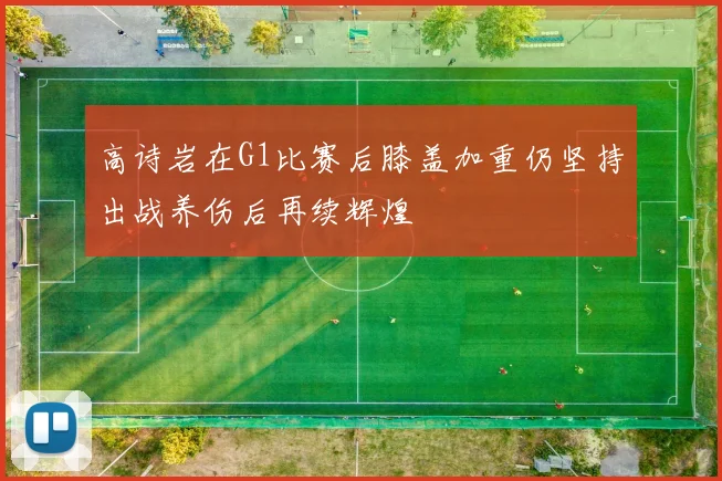 高诗岩在G1比赛后膝盖加重仍坚持出战养伤后再续辉煌