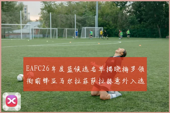 EAFC26年度蓝候选名单揭晓梅罗领衔前锋亚马尔拉菲萨拉赫意外入选中场